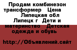 Продам комбинезон трансформер › Цена ­ 2 000 - Липецкая обл., Липецк г. Дети и материнство » Детская одежда и обувь   